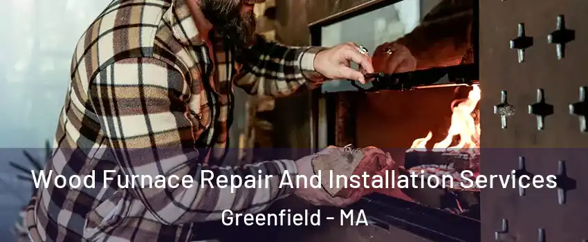 Wood Furnace Repair And Installation Services Greenfield - MA
